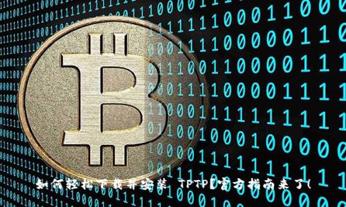 如何轻松下载并安装 TPTP？官方指南来了！