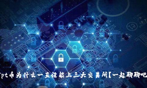 Tpt币为什么一直没能上三大交易所？一起聊聊吧！
