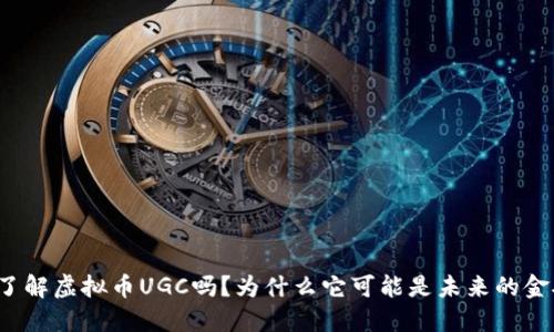你了解虚拟币UGC吗？为什么它可能是未来的金矿？