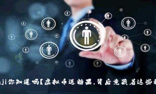 bianji你知道吗？虚拟币送糖果，背后竟藏着这些秘密！