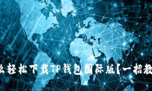 怎么轻松下载TP钱包国际版？一招教你！