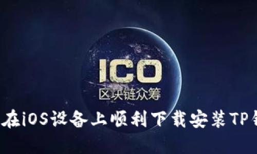 如何在iOS设备上顺利下载安装TP钱包？