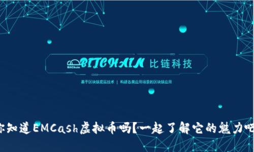你知道EMCash虚拟币吗？一起了解它的魅力吧！