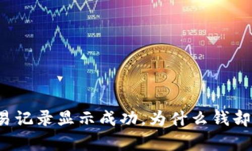 TP钱包交易记录显示成功，为什么钱却没有到账？