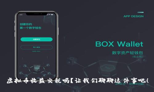 虚拟币收益交税吗？让我们聊聊这件事吧！