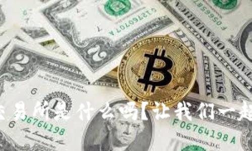 你知道tp交易所是什么吗？让我们一起探讨一下！