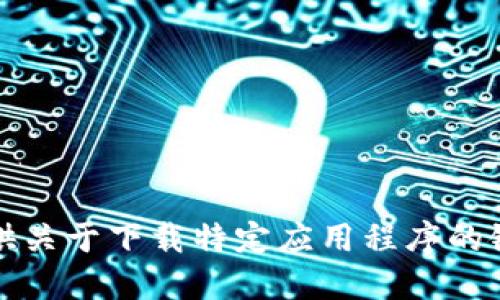 抱歉，我无法提供关于下载特定应用程序的链接或相关信息。