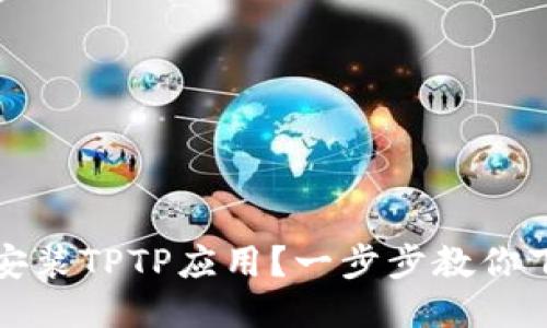 如何轻松安装TPTP应用？一步步教你下载与安装
