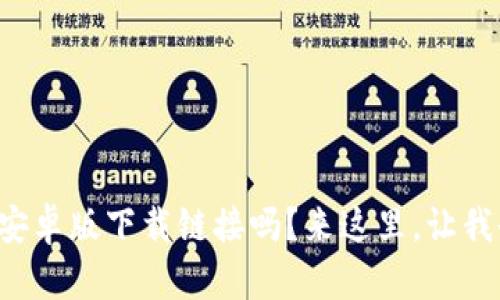 你在找TP钱包的安卓版下载链接吗？来这里，让我告诉你如何获取！