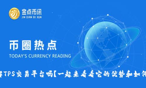 你了解TPS交易平台吗？一起来看看它的优势和如何使用！