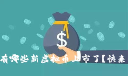 “今年都有哪些新虚拟币上市了？快来看看吧！”