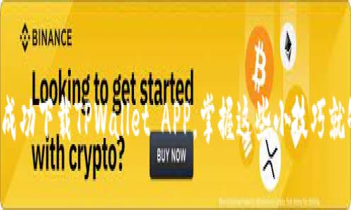 要想成功下载TPWallet APP，掌握这些小技巧就够了！