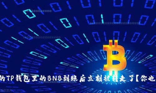 为什么我的TP钱包里的BNB到账后立刻被转走了？你也遇到过吗？