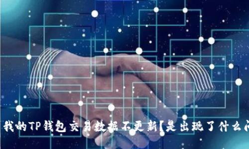 为什么我的TP钱包交易数据不更新？是出现了什么问题吗？
