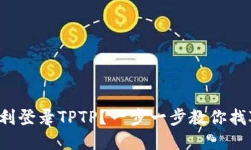 如何顺利登录TPTP？一步一步教你找对入口！