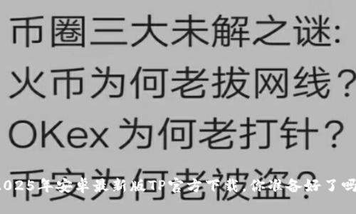 2025年安卓最新版TP官方下载，你准备好了吗？