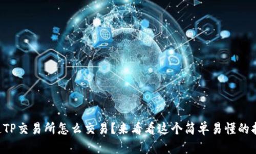 想知道TP交易所怎么交易？来看看这个简单易懂的指南吧！