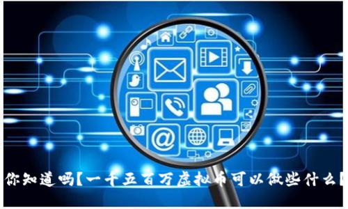 你知道吗？一千五百万虚拟币可以做些什么？