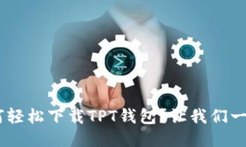 ziaoti如何轻松下载TPT钱包？让我们一步一步来！