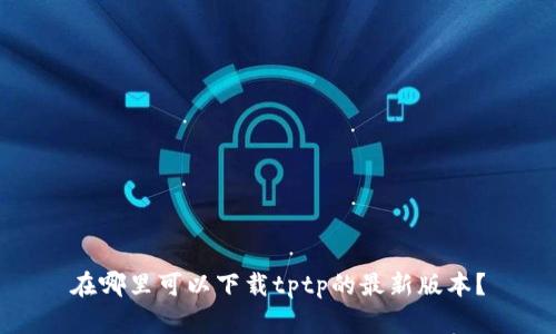 在哪里可以下载tptp的最新版本？