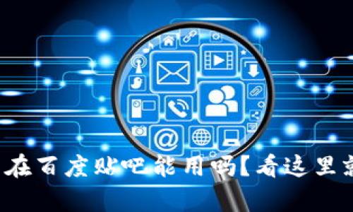 tp钱包在百度贴吧能用吗？看这里就知道！