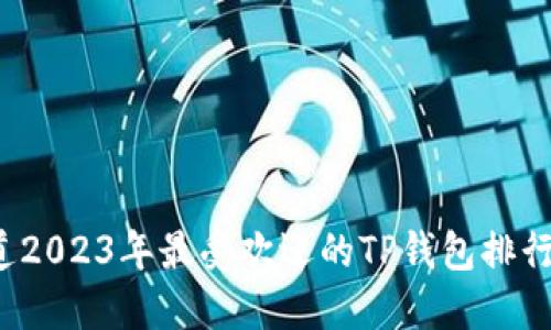 你知道2023年最受欢迎的TP钱包排行榜吗？