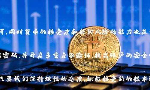 µxxtgxtfktx/µxxtgxtfktx

电信虚拟币, 网络货币, 数字资产, 区块链技术/guanjianci

引言
在数字化时代的浪潮中，各种新兴的技术和货币形式层出不穷，电信虚拟币便其中之一。随着区块链技术的快速发展，越来越多的用户开始关注和使用这些数字资产。这不禁让人想问：“电信虚拟币到底是什么？它又有怎样的魅力？”

电信虚拟币的定义与背景
电信虚拟币是指在电信网络环境中使用的虚拟货币。这种货币通常基于区块链技术而产生，其主要功能是进行交易、支付或作为某种资产的象征。电信虚拟币的出现，依托于互联网的快速发展与人们对新型支付工具的渴望。随着越来越多的厂商和机构开始接受这种货币作为支付手段，电信虚拟币自然而然地融入到我们的日常生活中。

电信虚拟币的工作机制
电信虚拟币的工作机制主要基于区块链技术。区块链是一种分散式数据库，与传统银行系统不同，它不依赖于中心化的金融机构进行验证和记录交易。这种技术通过网络中多个节点共同维护，确保交易的透明与安全。

为何选择电信虚拟币？
对于许多人来说，电信虚拟币不仅仅是一种新型的支付方式，更是对传统金融体制的挑战。以下几点可帮助我们更好地理解为何电信虚拟币逐渐受到广泛关注：
ul
listrong快速的交易速度/strong：与传统银行转账相比，电信虚拟币通常可以在几分钟内完成交易，无须等待银行的处理时间。/li
listrong全球化无国界/strong：电信虚拟币可以跨境转账，无论你身处何地，只需网络连接，就能完成交易。/li
listrong高安全性/strong：使用区块链技术，交易数据被记录在“区块”中，篡改几乎不可能。这为用户提供了更高的安全感。/li
listrong隐私保护/strong：电信虚拟币交易不需要公开用户的身份信息，增强了用户隐私的保护。/li
/ul

电信虚拟币的应用场景
随着市场的不断发展，电信虚拟币的应用也在扩展。从最初用于在线支付、游戏内交易等场景，逐步发展至更广泛的应用：
ul
listrong电信账单支付/strong：越来越多的运营商开始接受电信虚拟币用于缴纳手机账单。/li
listrong在线购物/strong：一些电商平台为用户提供使用电信虚拟币进行支付的选项，增加了购物的灵活性。/li
listrong投资理财/strong：作为一种新兴的投资工具，用户通过购买电信虚拟币来获得潜在的资产增值。/li
listrong游戏市场/strong：许多在线游戏开始使用电信虚拟币作为交易媒介，提升了游戏的体验感。/li
/ul

电信虚拟币的风险与挑战
虽然电信虚拟币有很多优势，但同时也面临了一系列风险与挑战：
ul
listrong市场波动/strong：电信虚拟币的价值波动较大，投资风险相对较高。/li
listrong监管政策风险/strong：各国政府对电信虚拟币的监管政策尚不明确，可能会对市场造成冲击。/li
listrong安全问题/strong：虽然区块链技术提供了一定的安全保障，但黑客攻击和诈骗事件依然时有发生。/li
listrong技术门槛/strong：对部分用户而言，理解并使用电信虚拟币仍然需要一定的技术知识，存在一定的入门障碍。/li
/ul

电信虚拟币未来的发展趋势
在科技不断前进的时代，电信虚拟币未来的发展潜力不可小觑。随着技术的成熟和应用的广泛，电信虚拟币有可能在以下几个方面迎来新的发展：
ul
listrong政策与法律的完善/strong：各国政府可能会健全相关法律法规，为电信虚拟币的发展提供良好的政策环境。/li
listrong技术的进一步创新/strong：区块链技术的进步将可能推动电信虚拟币功能的多元化和安全性的提升。/li
listrong全球化的加速/strong：随着全球经济一体化，电信虚拟币的接受度将会不断提高，用户使用越来越广泛。/li
listrong与传统金融的融合/strong：未来电信虚拟币或将与传统金融体系产生更深的交互，形成一种新的金融生态。/li
/ul

相关问题与解答
h4问题一：电信虚拟币是否有可能取代传统货币？/h4
这个问题的答案并不简单。电信虚拟币有其独特的优势，如交易的快速性、隐私性等，但它也存在很多限制。例如，许多国家的法律法规尚未对电信虚拟币进行全面审视和认可，同时货币的接受度和抵御风险的能力也是电信虚拟币要面临的重要挑战。因此，未来电信虚拟币可能会在特定领域中占据一席之地，但要全面取代传统货币，任重道远。

h4问题二：怎样安全地使用电信虚拟币？/h4
安全地使用电信虚拟币需要用户安排合理的资金与风险管理。首先，选择一个可靠且安全的钱包来存储电信虚拟币，避免因安全问题造成资产损失。其次，建议用户定期更新密码，并开启多重身份验证，提高账户的安全性。此外，交易时需注意在安全的网络环境下进行，避免在公共网络中操作以降低被盗风险。最后，随时关注电信虚拟币市场动态和监管政策的变化，及时做出适应性调整。

总结
电信虚拟币作为新兴的数字资产，用独特的方式改变着人们的支付习惯，甚至有望影响现有的传统金融体系。虽然它仍处于发展的初级阶段，并面临众多风险和挑战，不过，只要我们保持理性的态度，积极接受新的技术进步，电信虚拟币必将在未来的发展中展现出无限的可能性。希望通过本文，能够帮助读者更全面地了解电信虚拟币，让我们共同期待它在数字经济中更广泛的应用与发展。