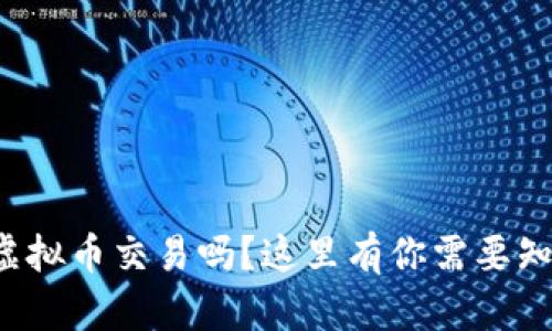 你想了解虚拟币交易吗？这里有你需要知道的一切！