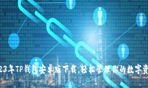 2023年TP钱包安卓版下载，轻松管理你的数字资产！