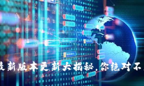 ziaotiTP钱包最新版本更新大揭秘，你绝对不想错过的功能！