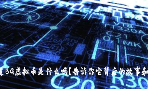 你知道BG虚拟币是什么吗？告诉你它背后的故事和运用！