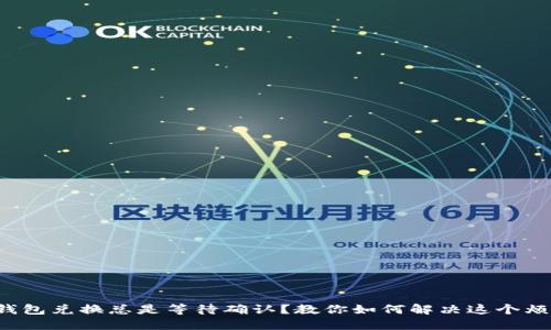 TP钱包兑换总是等待确认？教你如何解决这个烦恼！