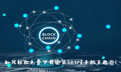 如何轻松免费下载安装TPTP？手把手教你！