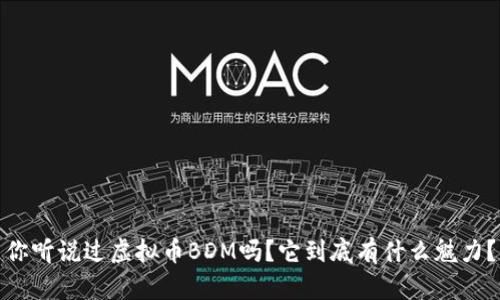 你听说过虚拟币BDM吗？它到底有什么魅力？