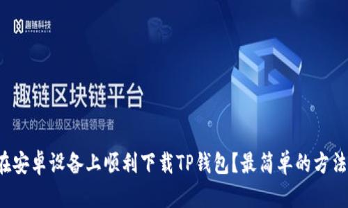如何在安卓设备上顺利下载TP钱包？最简单的方法来了！