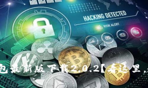 你也在找tp钱包最新版下载2.0.2？看这里，教你一键获取！