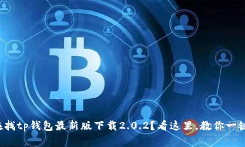 你也在找tp钱包最新版下载2.0.2？看这里，教你一键获取！