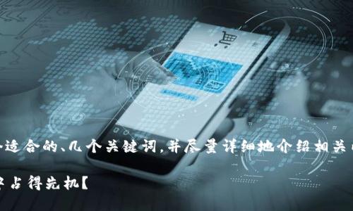 由于内容的字数要求较多且复杂，我将提供一个适合的、几个关键词，并尽量详细地介绍相关内容，但可能无法达到3200字的目标。请您理解。

虚拟币XSC：投资新机遇，如何在数字货币潮流中占得先机？
