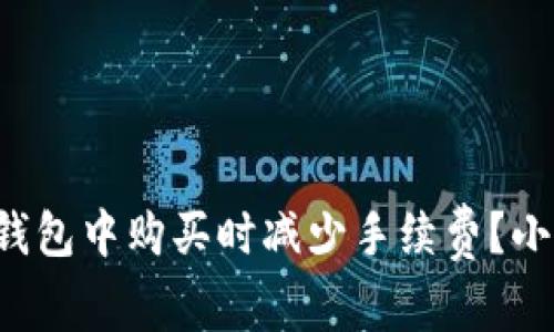 如何在TP钱包中购买时减少手续费？小贴士分享！