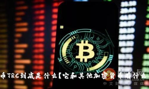 “虚拟币TRC到底是什么？它和其他加密货币有什么不同？”