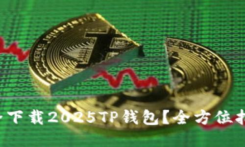 如何安全下载2025TP钱包？全方位指南来了！