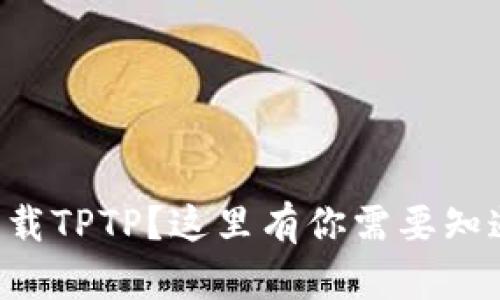 想快速下载TPTP？这里有你需要知道的一切！