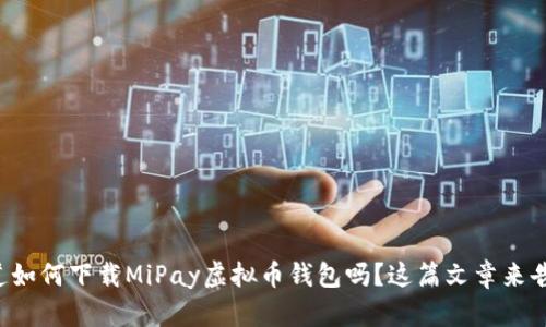 想知道如何下载MiPay虚拟币钱包吗？这篇文章来告诉你！