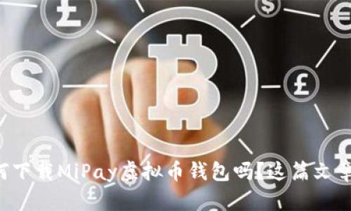 想知道如何下载MiPay虚拟币钱包吗？这篇文章来告诉你！