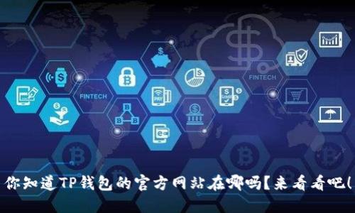 你知道TP钱包的官方网站在哪吗？来看看吧！