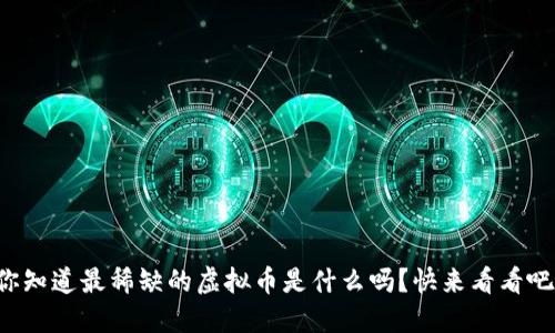 你知道最稀缺的虚拟币是什么吗？快来看看吧！