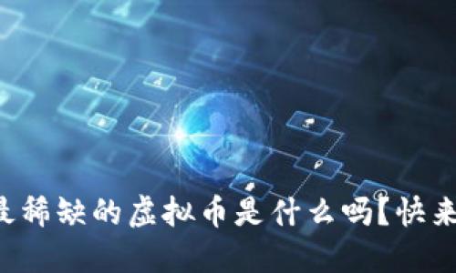 你知道最稀缺的虚拟币是什么吗？快来看看吧！
