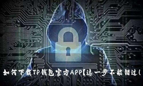 如何下载TP钱包官方APP？这一步不能错过！