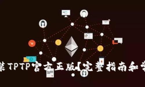 如何轻松安装TPTP官方正版？完整指南和常见问题解答