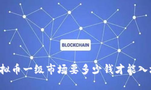 虚拟币一级市场要多少钱才能入场？